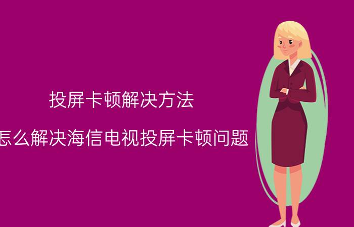 投屏卡顿解决方法 怎么解决海信电视投屏卡顿问题？